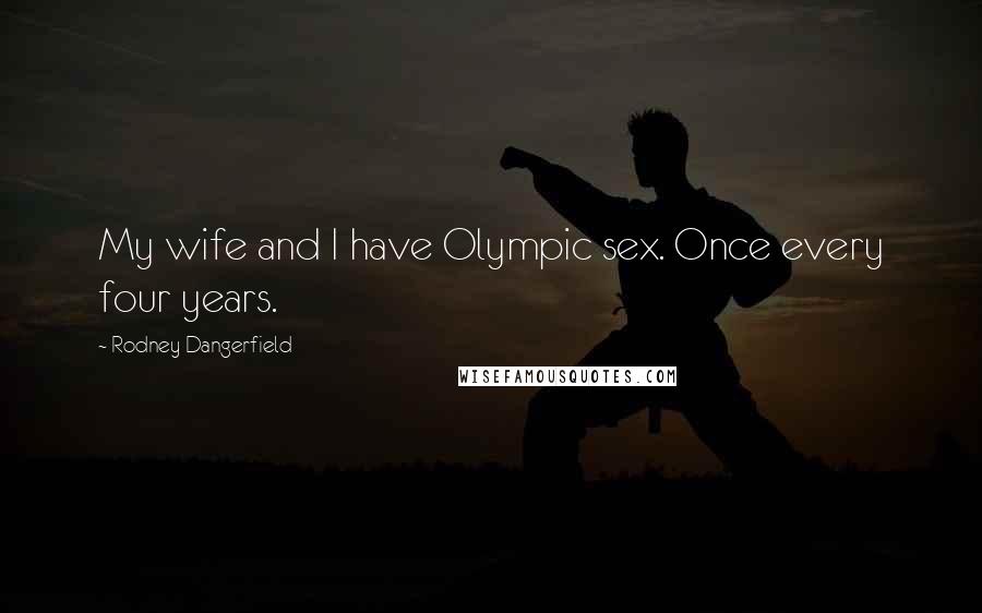 Rodney Dangerfield Quotes: My wife and I have Olympic sex. Once every four years.