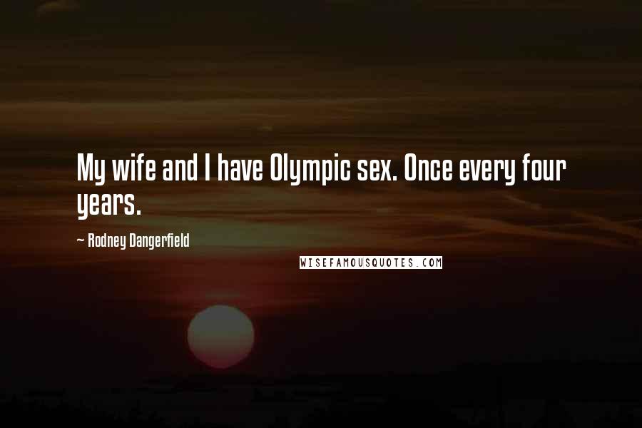 Rodney Dangerfield Quotes: My wife and I have Olympic sex. Once every four years.