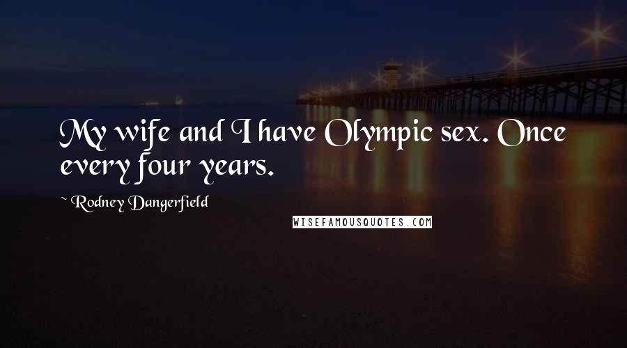 Rodney Dangerfield Quotes: My wife and I have Olympic sex. Once every four years.