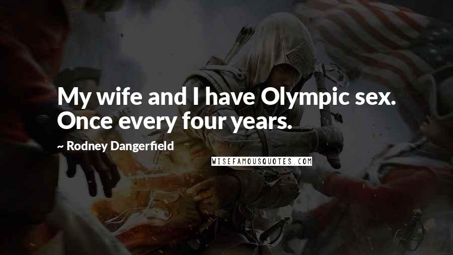 Rodney Dangerfield Quotes: My wife and I have Olympic sex. Once every four years.