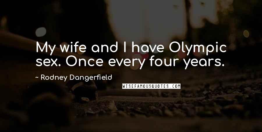 Rodney Dangerfield Quotes: My wife and I have Olympic sex. Once every four years.