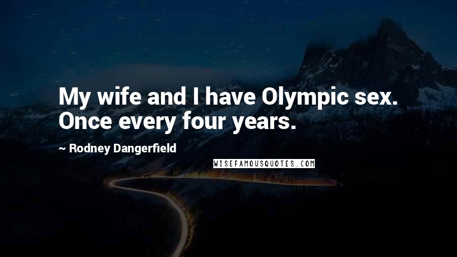 Rodney Dangerfield Quotes: My wife and I have Olympic sex. Once every four years.