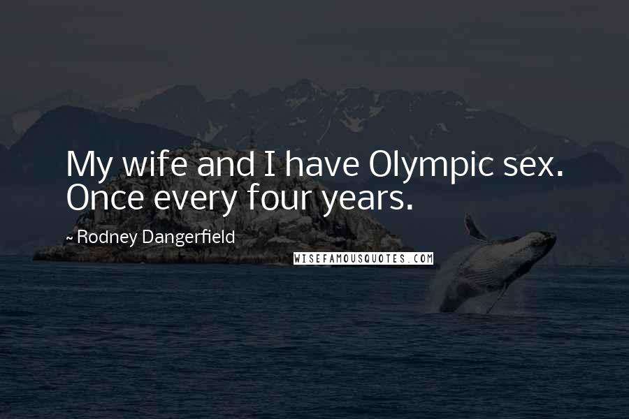 Rodney Dangerfield Quotes: My wife and I have Olympic sex. Once every four years.