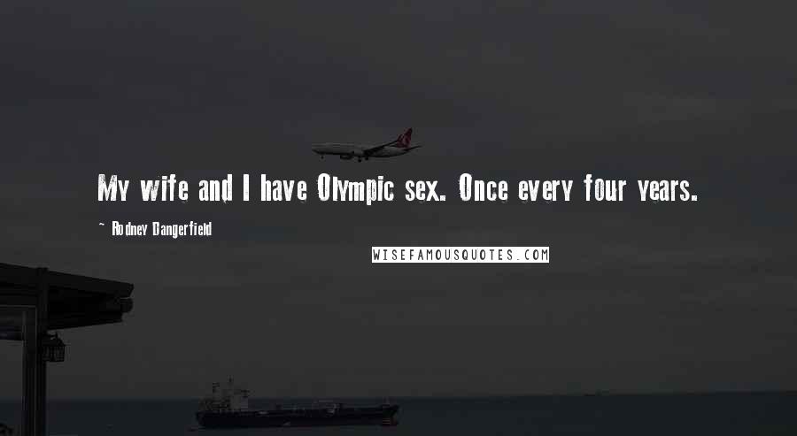 Rodney Dangerfield Quotes: My wife and I have Olympic sex. Once every four years.