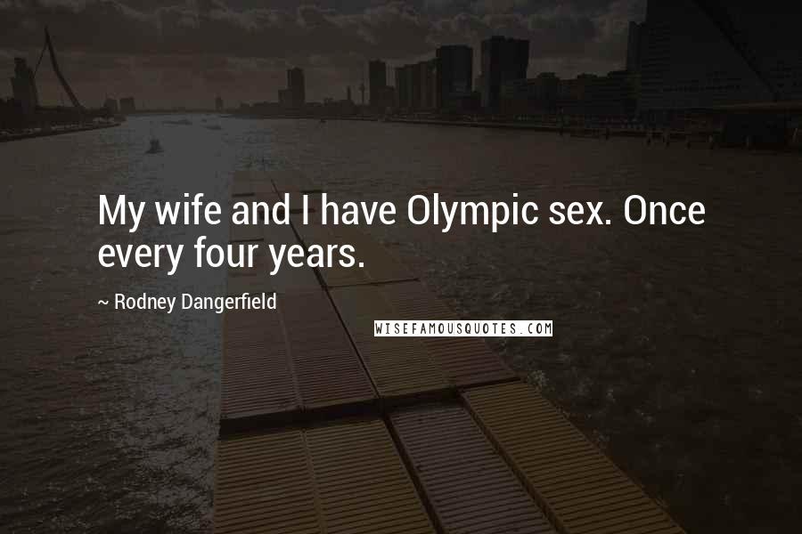 Rodney Dangerfield Quotes: My wife and I have Olympic sex. Once every four years.