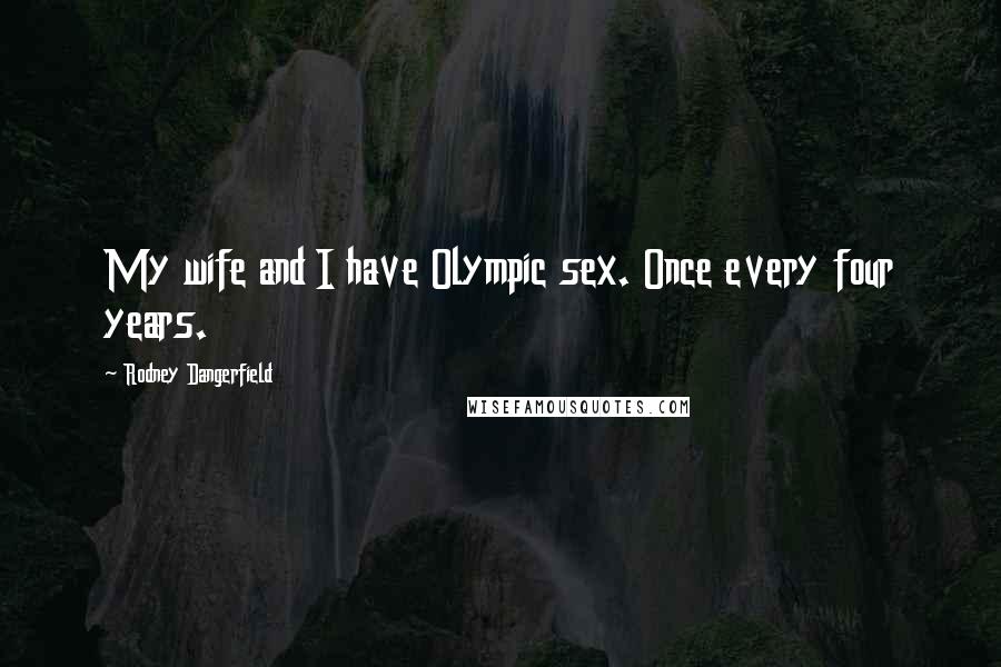 Rodney Dangerfield Quotes: My wife and I have Olympic sex. Once every four years.