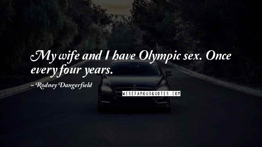 Rodney Dangerfield Quotes: My wife and I have Olympic sex. Once every four years.