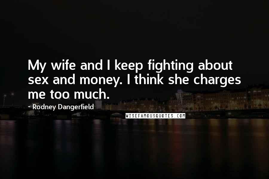 Rodney Dangerfield Quotes: My wife and I keep fighting about sex and money. I think she charges me too much.