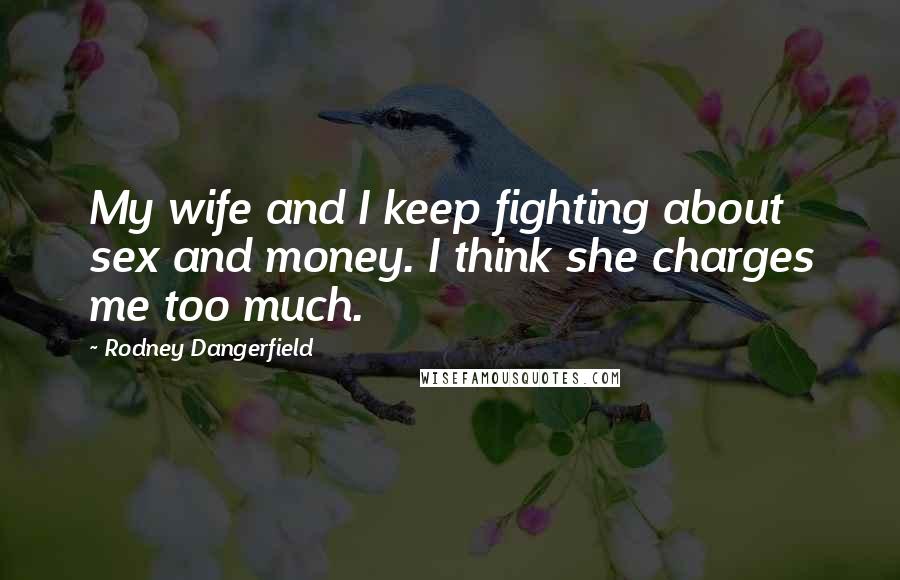 Rodney Dangerfield Quotes: My wife and I keep fighting about sex and money. I think she charges me too much.