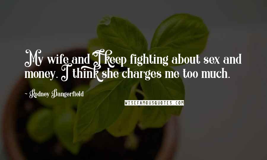 Rodney Dangerfield Quotes: My wife and I keep fighting about sex and money. I think she charges me too much.