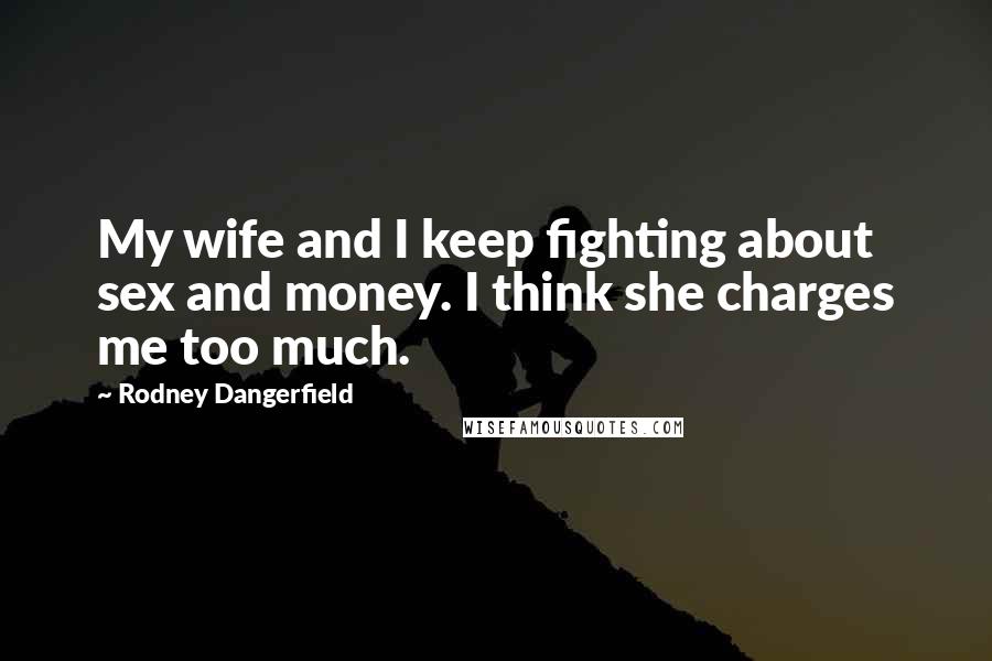 Rodney Dangerfield Quotes: My wife and I keep fighting about sex and money. I think she charges me too much.