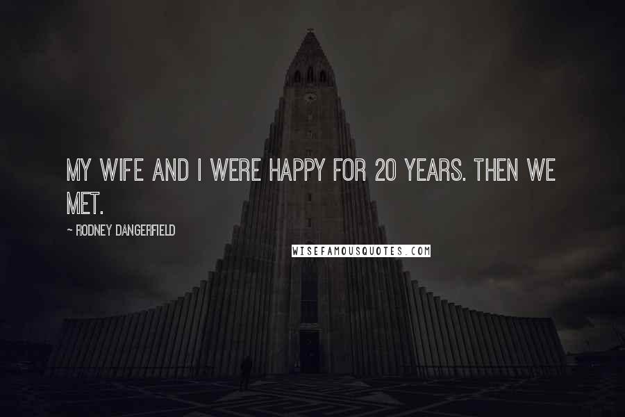 Rodney Dangerfield Quotes: My wife and I were happy for 20 years. Then we met.