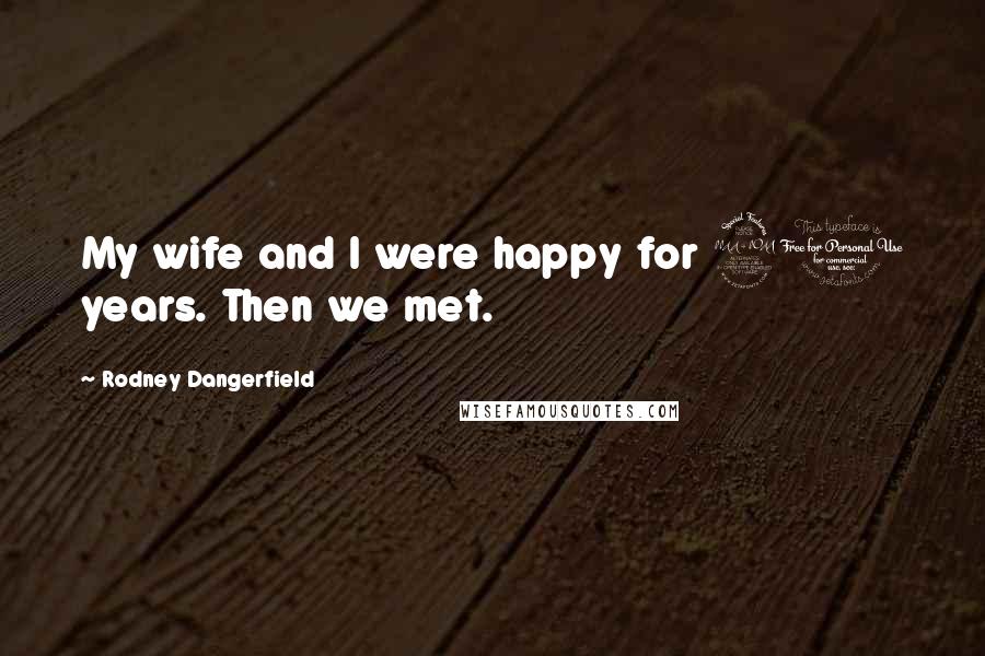Rodney Dangerfield Quotes: My wife and I were happy for 20 years. Then we met.