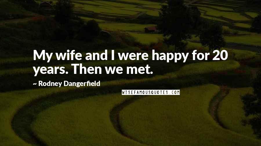 Rodney Dangerfield Quotes: My wife and I were happy for 20 years. Then we met.