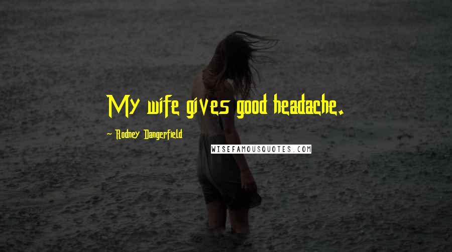 Rodney Dangerfield Quotes: My wife gives good headache.