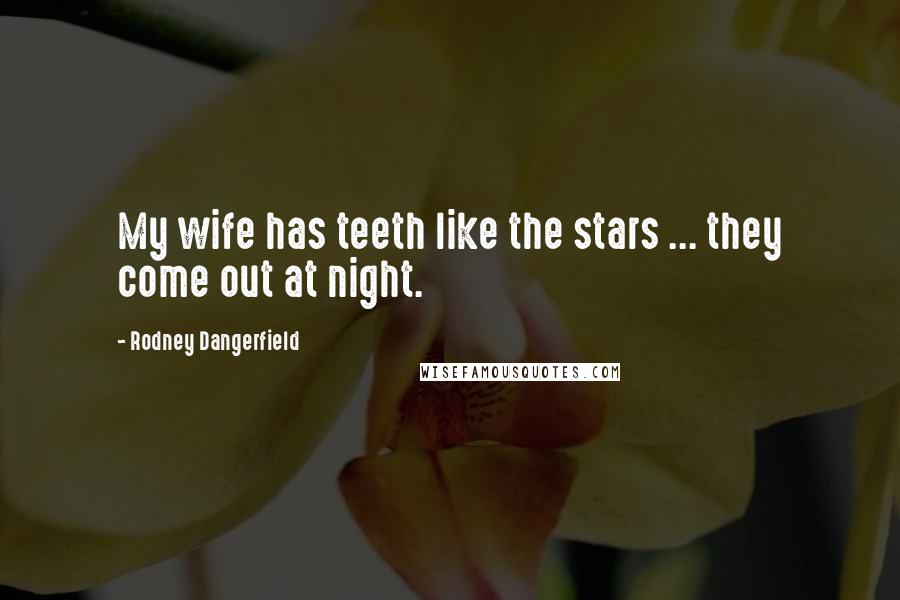 Rodney Dangerfield Quotes: My wife has teeth like the stars ... they come out at night.