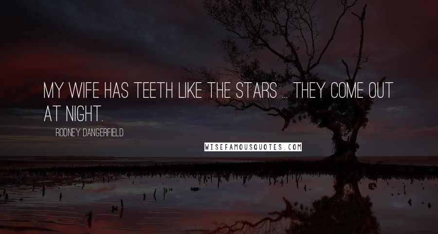 Rodney Dangerfield Quotes: My wife has teeth like the stars ... they come out at night.