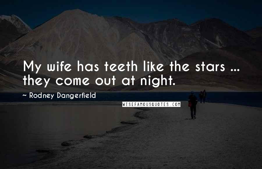 Rodney Dangerfield Quotes: My wife has teeth like the stars ... they come out at night.