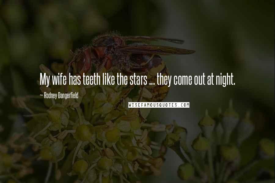 Rodney Dangerfield Quotes: My wife has teeth like the stars ... they come out at night.