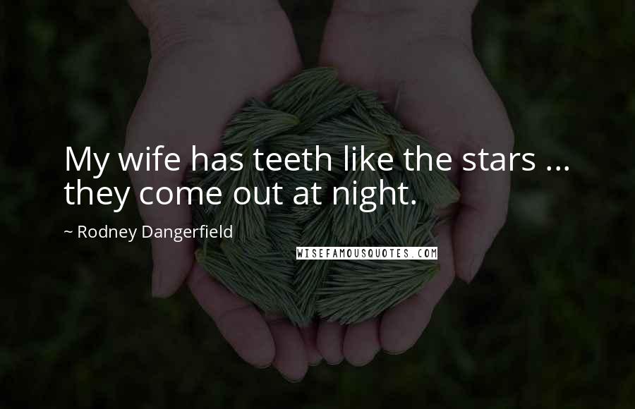 Rodney Dangerfield Quotes: My wife has teeth like the stars ... they come out at night.