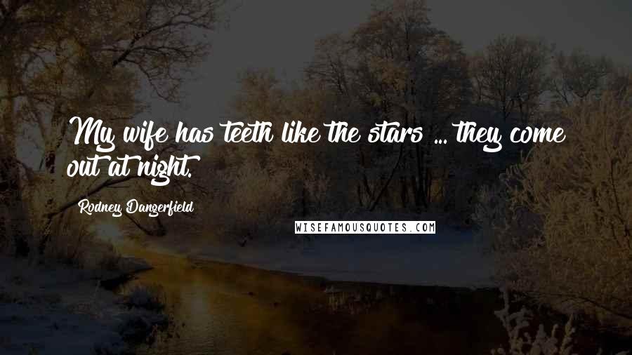 Rodney Dangerfield Quotes: My wife has teeth like the stars ... they come out at night.