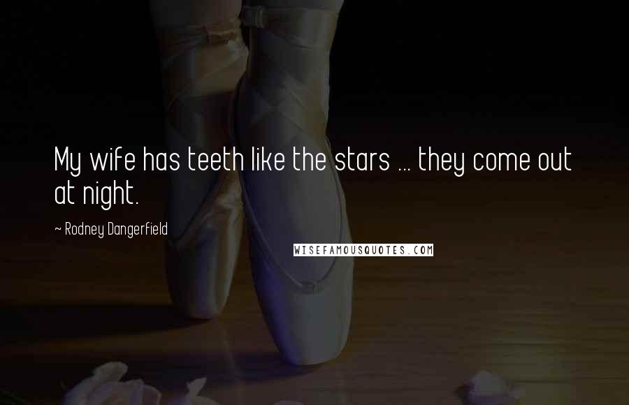 Rodney Dangerfield Quotes: My wife has teeth like the stars ... they come out at night.