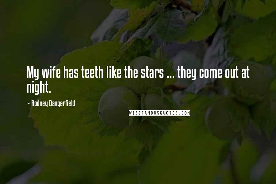 Rodney Dangerfield Quotes: My wife has teeth like the stars ... they come out at night.