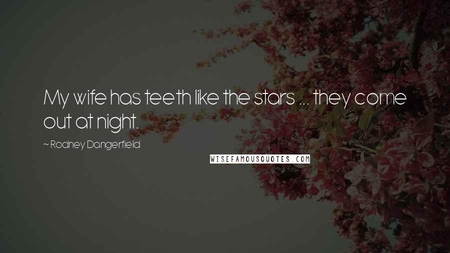 Rodney Dangerfield Quotes: My wife has teeth like the stars ... they come out at night.