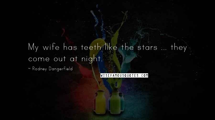 Rodney Dangerfield Quotes: My wife has teeth like the stars ... they come out at night.