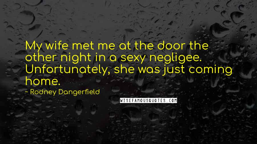 Rodney Dangerfield Quotes: My wife met me at the door the other night in a sexy negligee. Unfortunately, she was just coming home.
