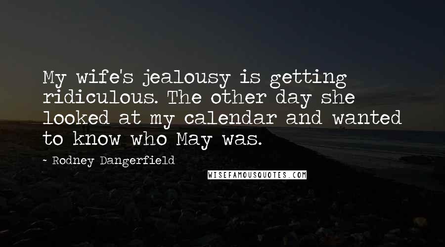 Rodney Dangerfield Quotes: My wife's jealousy is getting ridiculous. The other day she looked at my calendar and wanted to know who May was.