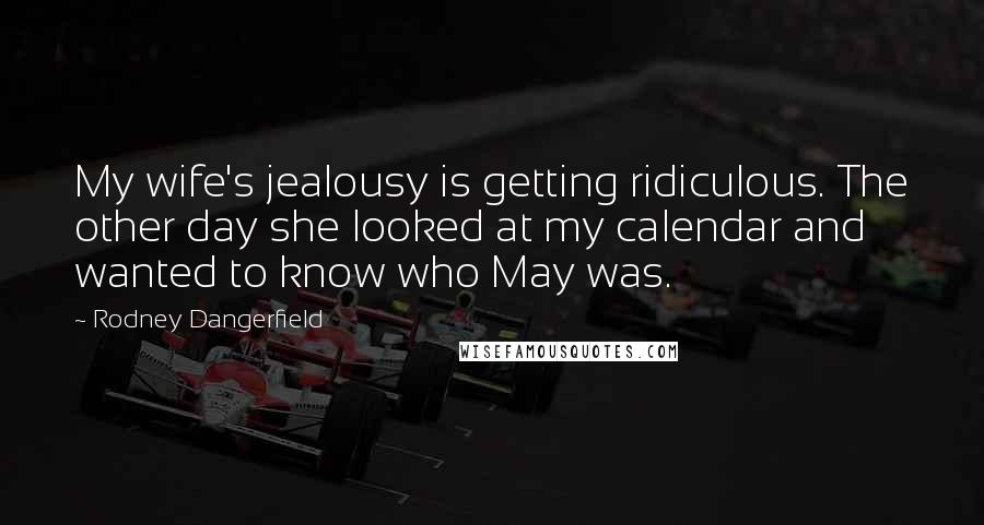 Rodney Dangerfield Quotes: My wife's jealousy is getting ridiculous. The other day she looked at my calendar and wanted to know who May was.