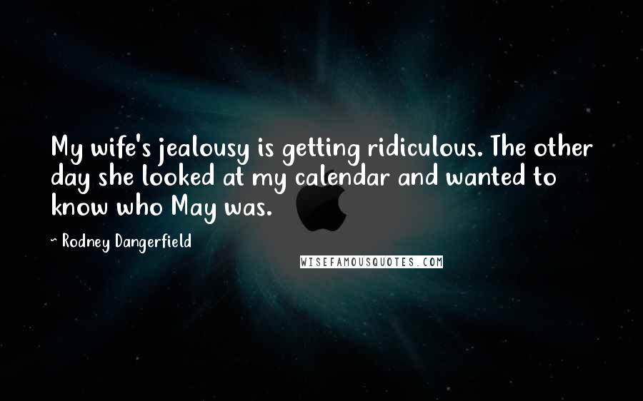 Rodney Dangerfield Quotes: My wife's jealousy is getting ridiculous. The other day she looked at my calendar and wanted to know who May was.