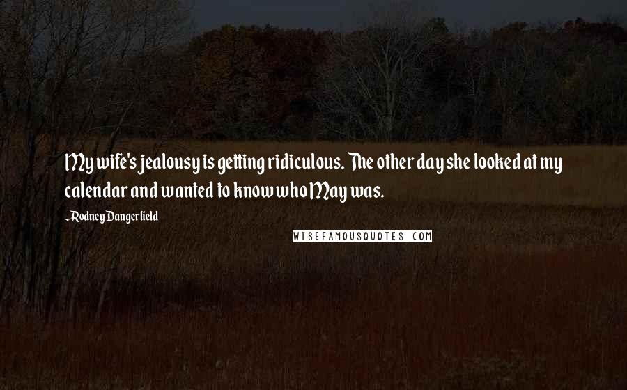 Rodney Dangerfield Quotes: My wife's jealousy is getting ridiculous. The other day she looked at my calendar and wanted to know who May was.