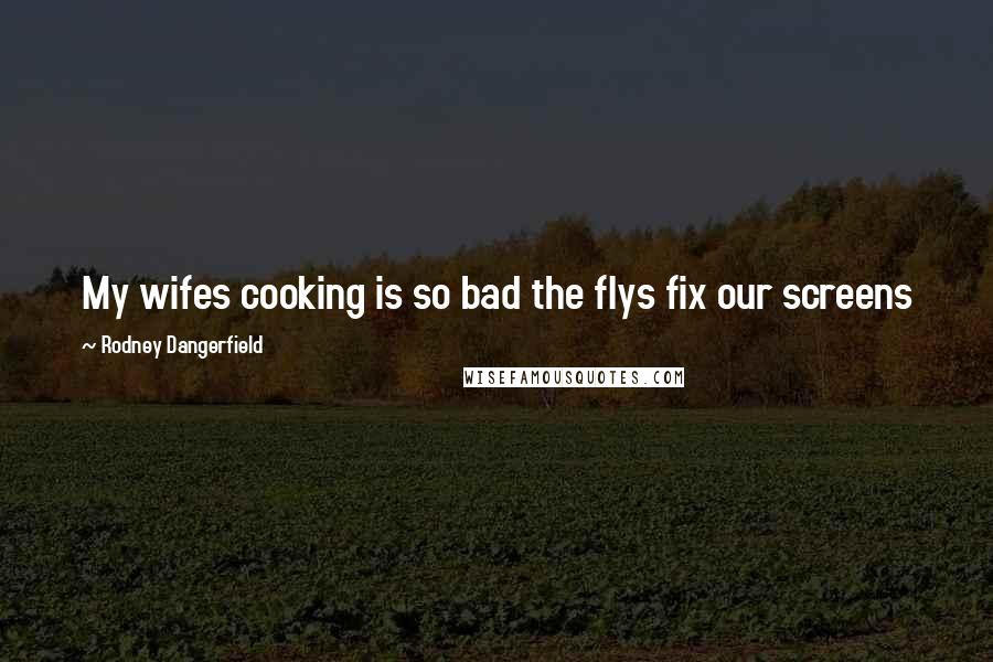 Rodney Dangerfield Quotes: My wifes cooking is so bad the flys fix our screens