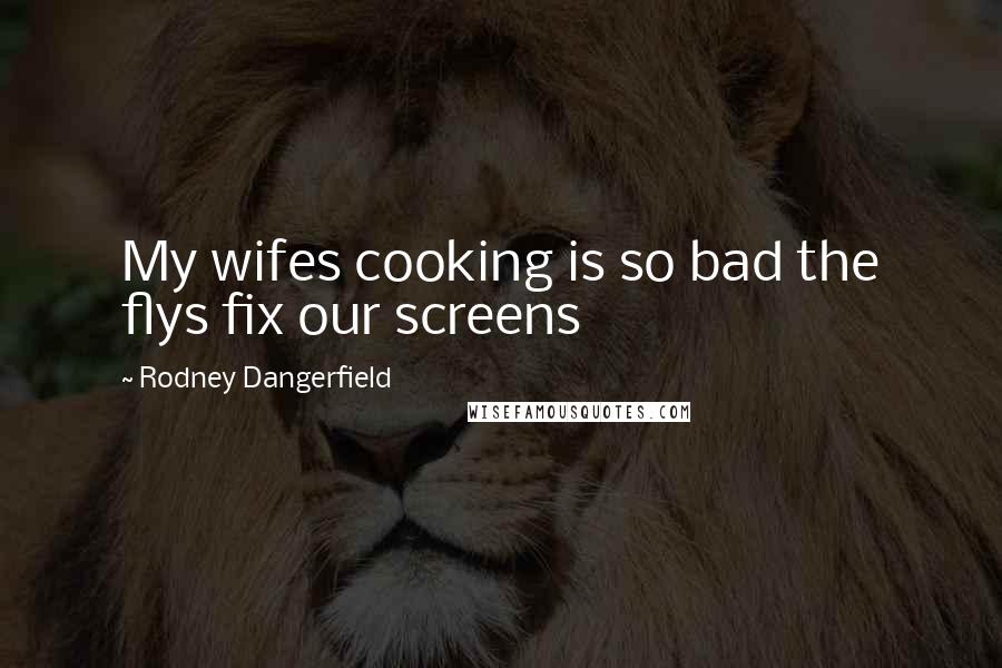 Rodney Dangerfield Quotes: My wifes cooking is so bad the flys fix our screens