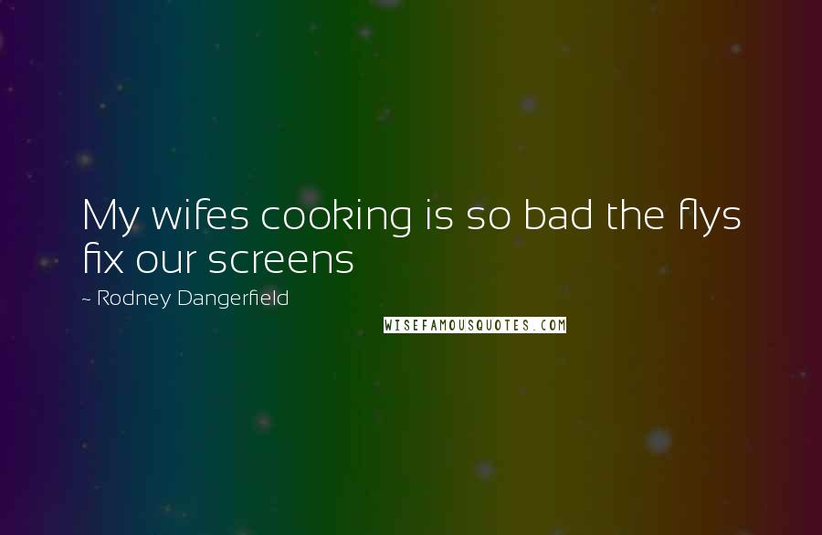 Rodney Dangerfield Quotes: My wifes cooking is so bad the flys fix our screens