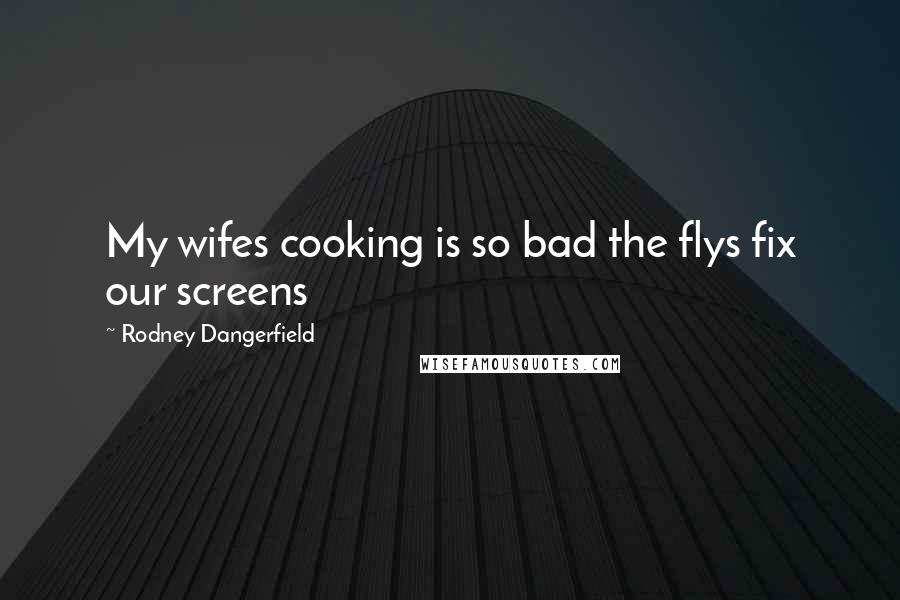 Rodney Dangerfield Quotes: My wifes cooking is so bad the flys fix our screens