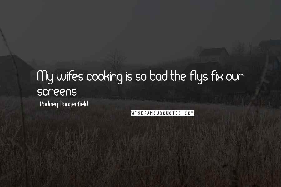 Rodney Dangerfield Quotes: My wifes cooking is so bad the flys fix our screens