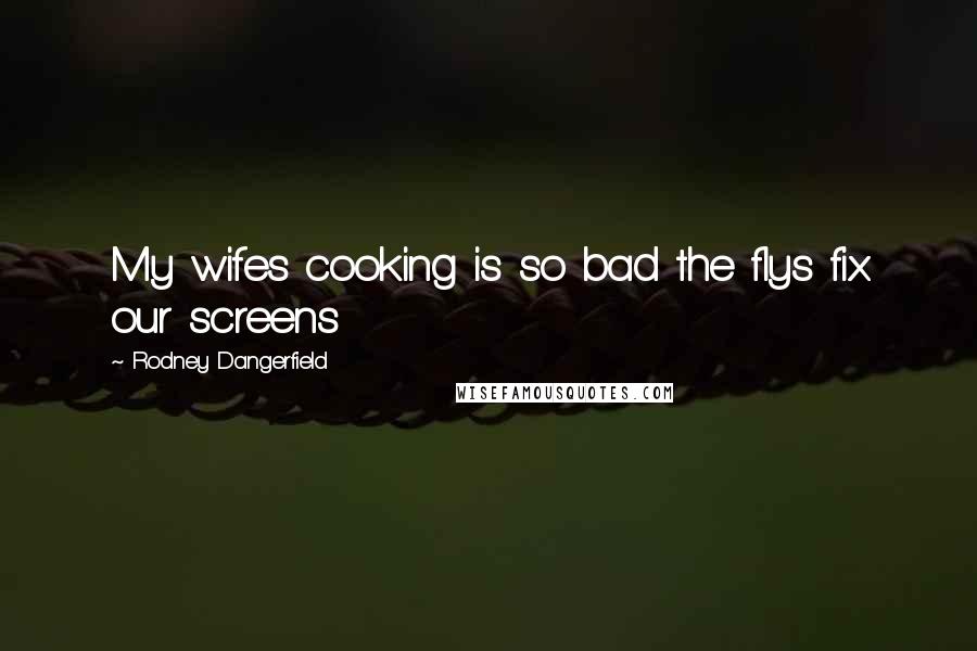 Rodney Dangerfield Quotes: My wifes cooking is so bad the flys fix our screens