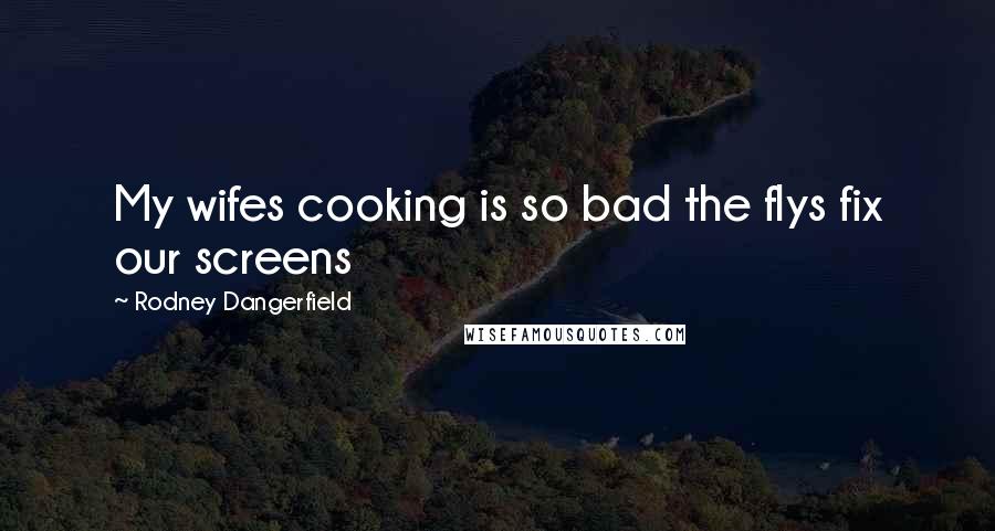 Rodney Dangerfield Quotes: My wifes cooking is so bad the flys fix our screens