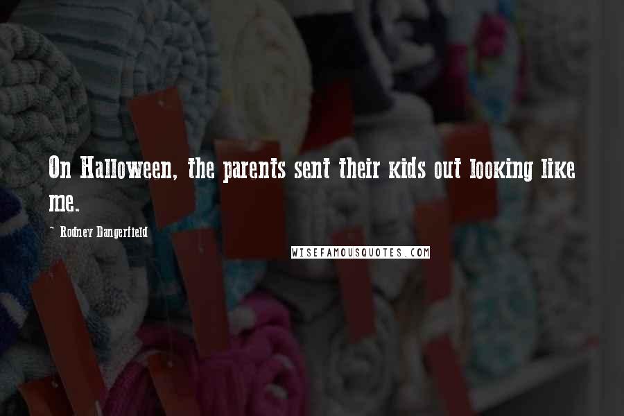 Rodney Dangerfield Quotes: On Halloween, the parents sent their kids out looking like me.