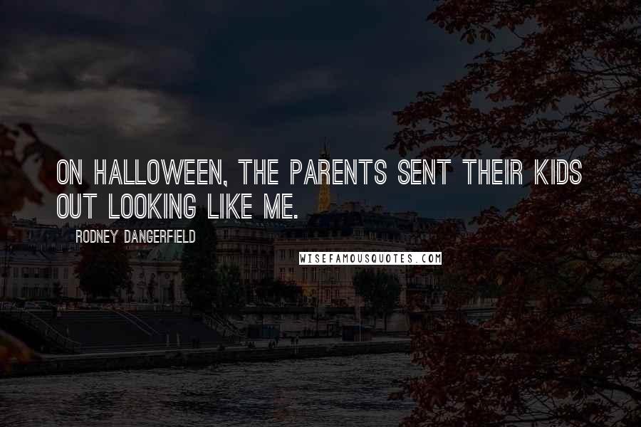 Rodney Dangerfield Quotes: On Halloween, the parents sent their kids out looking like me.