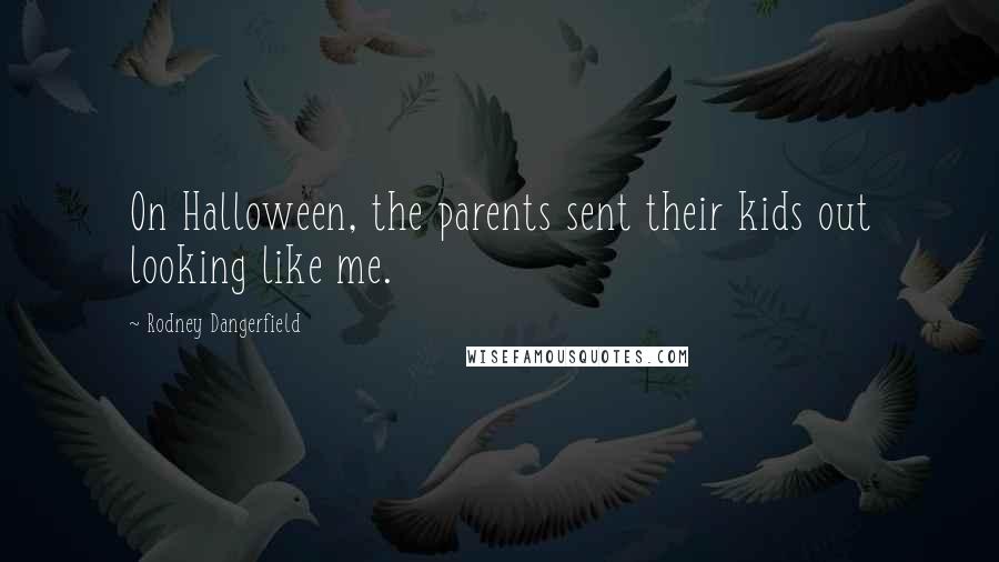 Rodney Dangerfield Quotes: On Halloween, the parents sent their kids out looking like me.