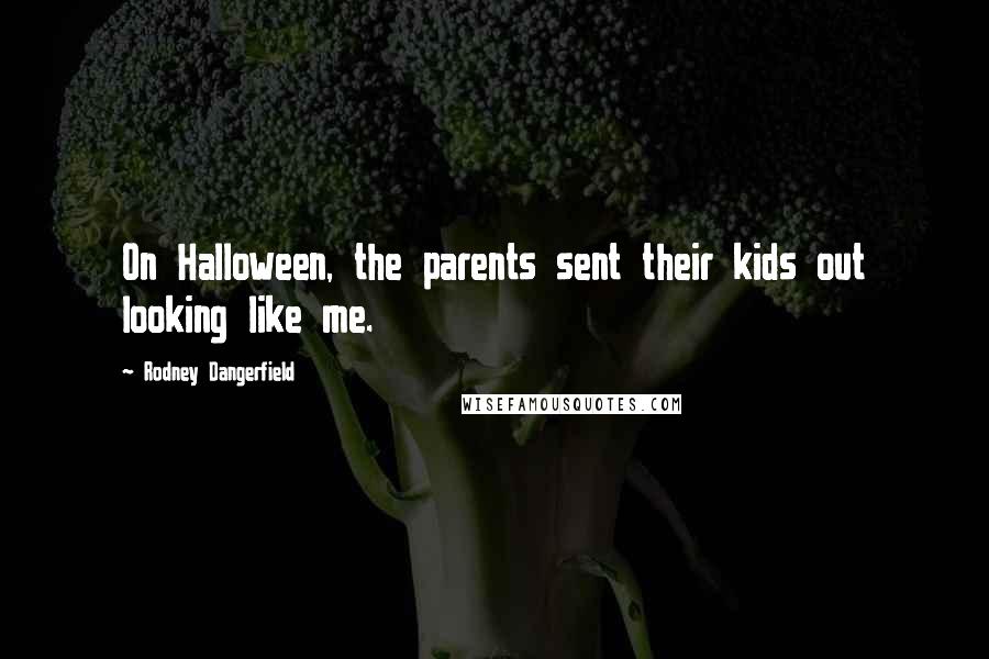 Rodney Dangerfield Quotes: On Halloween, the parents sent their kids out looking like me.