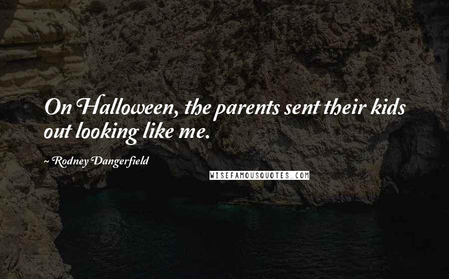 Rodney Dangerfield Quotes: On Halloween, the parents sent their kids out looking like me.