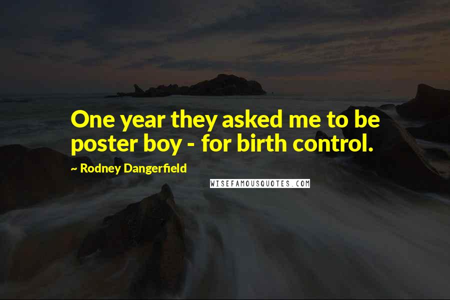 Rodney Dangerfield Quotes: One year they asked me to be poster boy - for birth control.