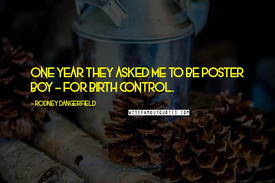 Rodney Dangerfield Quotes: One year they asked me to be poster boy - for birth control.