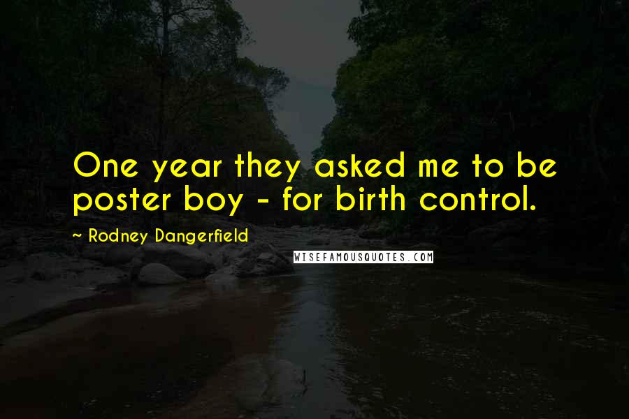 Rodney Dangerfield Quotes: One year they asked me to be poster boy - for birth control.