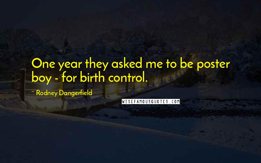 Rodney Dangerfield Quotes: One year they asked me to be poster boy - for birth control.